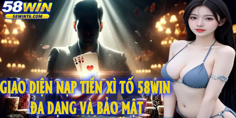 Giao diện nạp tiền Xì tố 58WIN đa dạng và bảo mật