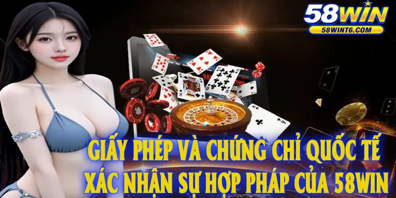 Giấy phép và chứng chỉ quốc tế xác nhận sự hợp pháp của 58WIN