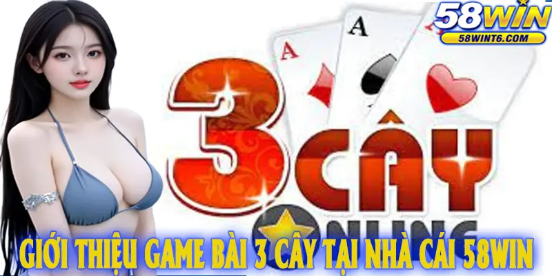 Giới Thiệu Game Bài 3 Cây Tại Nhà Cái 58WIN