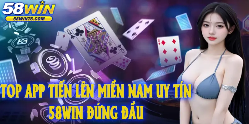 Top app Tiến lên miền Nam uy tín – 58WIN đứng đầu