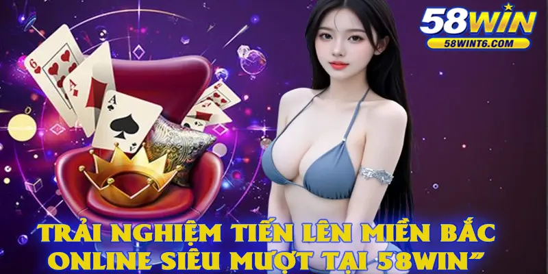 Trải nghiệm tiến lên miền Bắc online siêu mượt tại 58WIN”